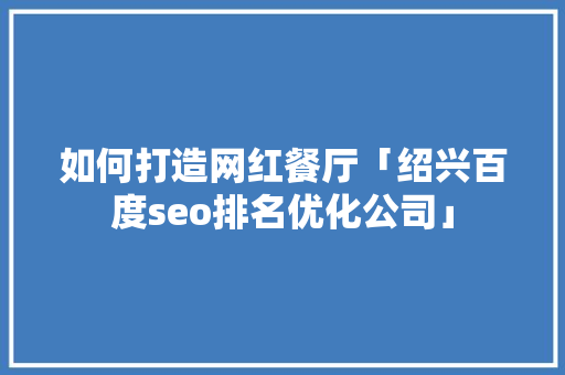 如何打造网红餐厅「绍兴百度seo排名优化公司」