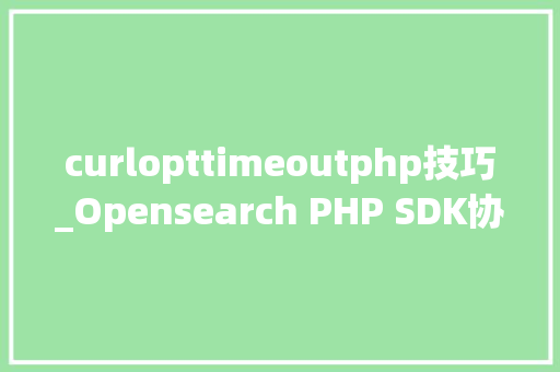 curlopttimeoutphp技巧_Opensearch PHP SDK协程兼容改造