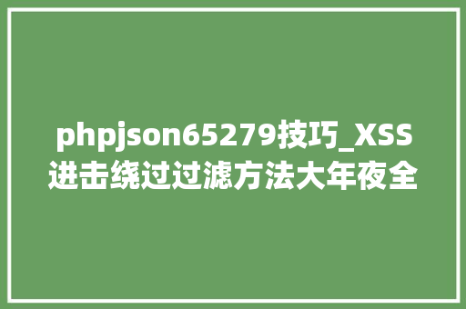 phpjson65279技巧_XSS进击绕过过滤方法大年夜全约100种