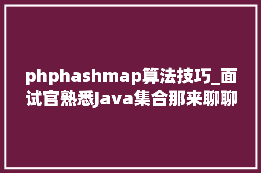 phphashmap算法技巧_面试官熟悉Java集合那来聊聊HashMap吧