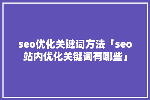 seo优化关键词方法「seo站内优化关键词有哪些」
