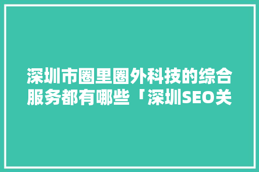 深圳市圈里圈外科技的综合服务都有哪些「深圳SEO关键词优化外包公司」