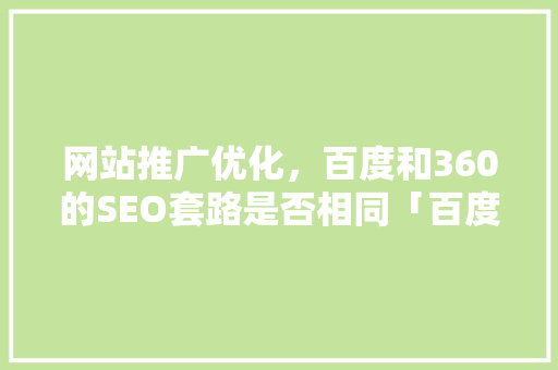 网站推广优化，百度和360的SEO套路是否相同「百度seo高级优化公司怎么样」