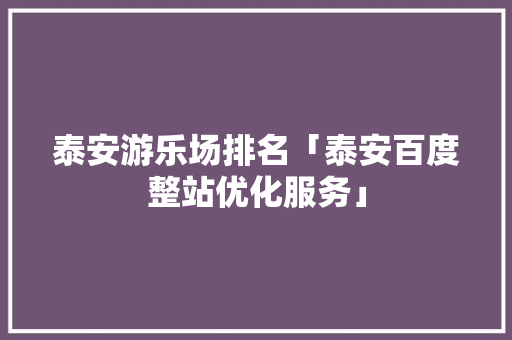 泰安游乐场排名「泰安百度整站优化服务」