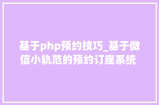 基于php预约技巧_基于微信小轨范的预约订座系统 开题申报