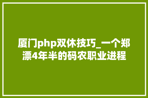 厦门php双休技巧_一个郑漂4年半的码农职业进程