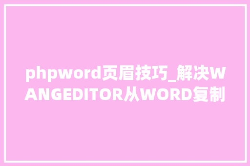 phpword页眉技巧_解决WANGEDITOR从WORD复制粘贴图片带有页眉页脚的问题