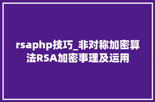 rsaphp技巧_非对称加密算法RSA加密事理及运用