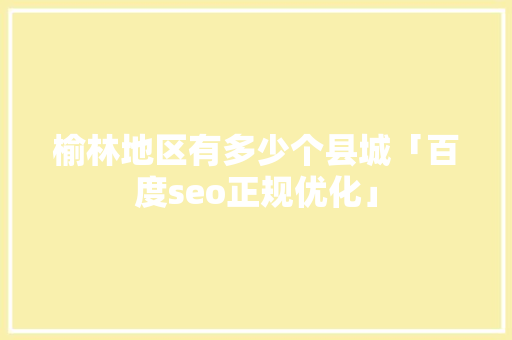 榆林地区有多少个县城「百度seo正规优化」