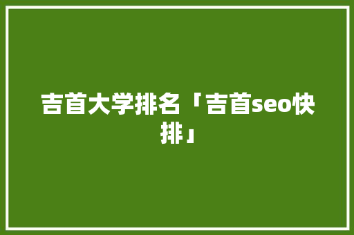 吉首大学排名「吉首seo快排」