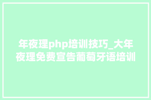 年夜理php培训技巧_大年夜理免费宣告葡萄牙语培训信息的网站有哪些