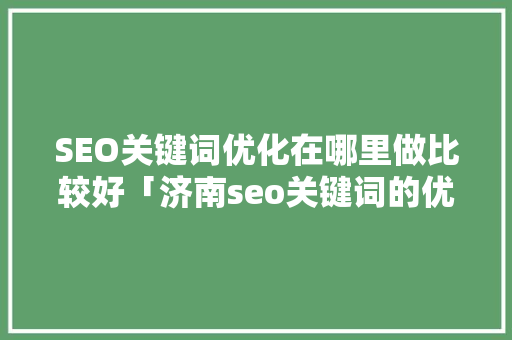 SEO关键词优化在哪里做比较好「济南seo关键词的优化」