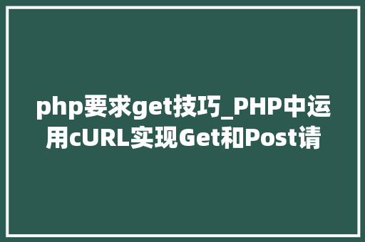 php要求get技巧_PHP中运用cURL实现Get和Post请求的方法最全