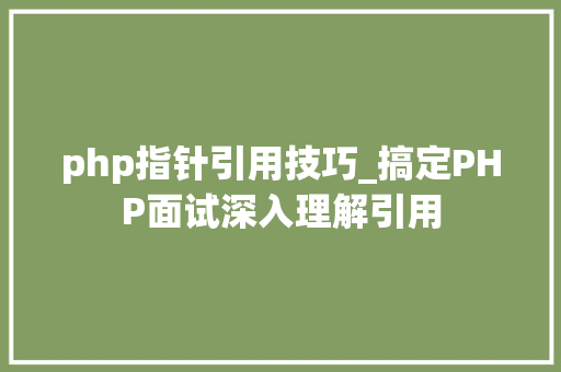 php指针引用技巧_搞定PHP面试深入理解引用