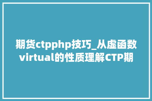 期货ctpphp技巧_从虚函数virtual的性质理解CTP期货量化交易API的设计事理