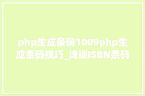 php生成条码1009php生成条码技巧_浅谈ISBN条码和ISSN条码的差异