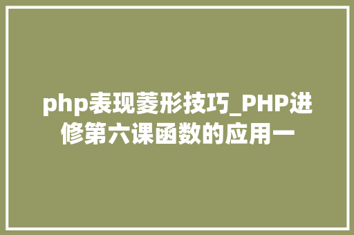 php表现菱形技巧_PHP进修第六课函数的应用一