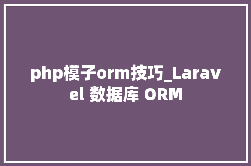 php模子orm技巧_Laravel 数据库 ORM