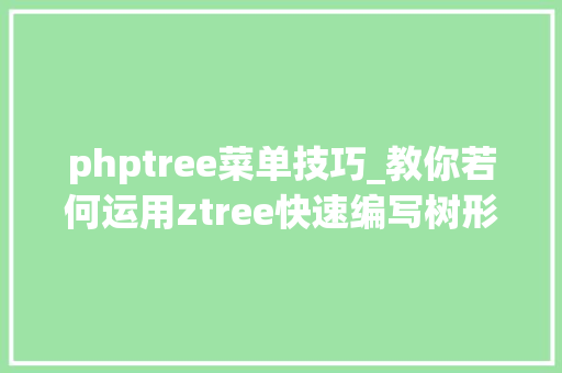 phptree菜单技巧_教你若何运用ztree快速编写树形菜单