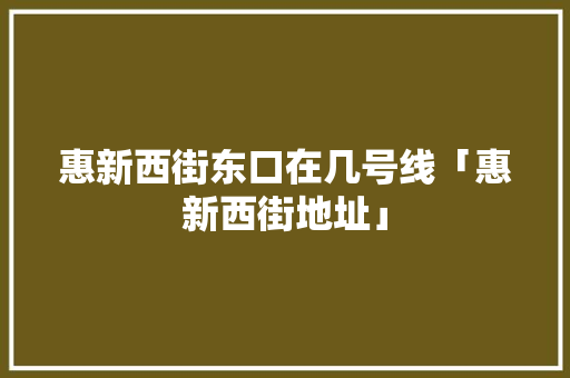 惠新西街东口在几号线「惠新西街地址」
