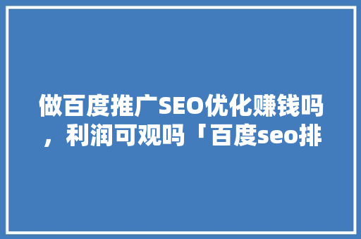 做百度推广SEO优化赚钱吗，利润可观吗「百度seo排名培训优化方案」