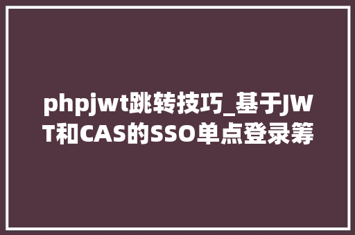 phpjwt跳转技巧_基于JWT和CAS的SSO单点登录筹划