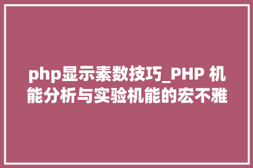 php显示素数技巧_PHP 机能分析与实验机能的宏不雅观分析
