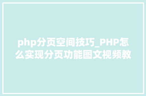 php分页空间技巧_PHP怎么实现分页功能图文视频教程