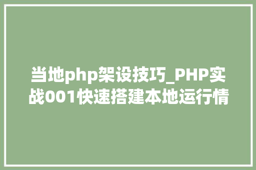 当地php架设技巧_PHP实战001快速搭建本地运行情形绿色免安装