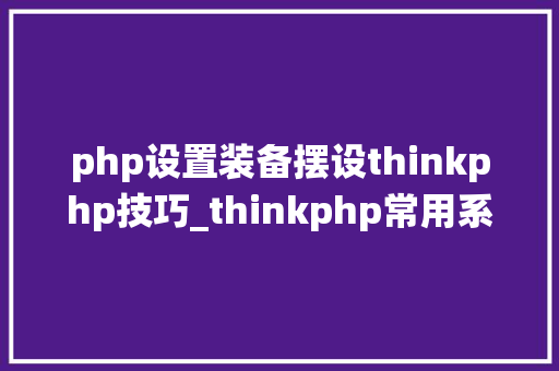 php设置装备摆设thinkphp技巧_thinkphp常用系统设备大年夜全