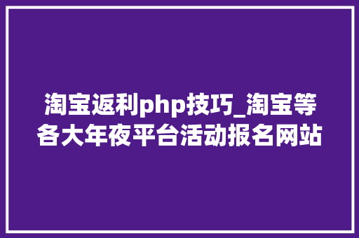 淘宝返利php技巧_淘宝等各大年夜平台活动报名网站进口电商人一定不能错过