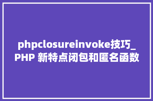 phpclosureinvoke技巧_PHP 新特点闭包和匿名函数