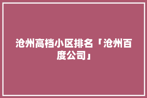 沧州高档小区排名「沧州百度公司」