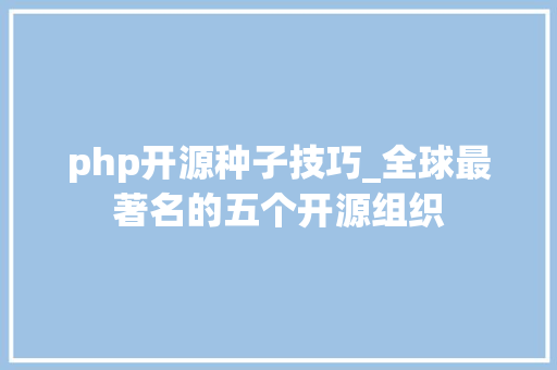php开源种子技巧_全球最著名的五个开源组织