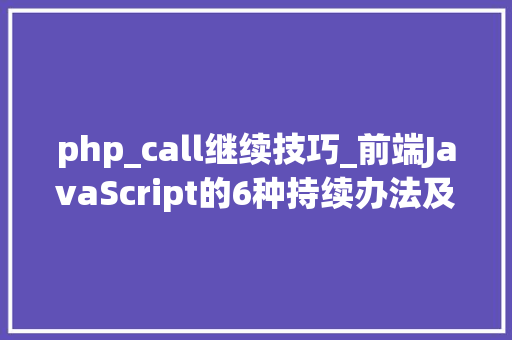 php_call继续技巧_前端JavaScript的6种持续办法及其优缺点汇总
