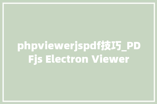 phpviewerjspdf技巧_PDFjs Electron Viewer phpviewerjspdf技巧_PDFjs Electron Viewer 网站推广
