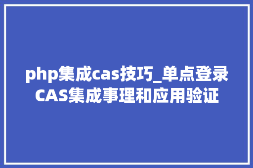 php集成cas技巧_单点登录CAS集成事理和应用验证