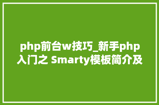 php前台w技巧_新手php入门之 Smarty模板简介及运用步骤