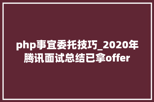 php事宜委托技巧_2020年腾讯面试总结已拿offer