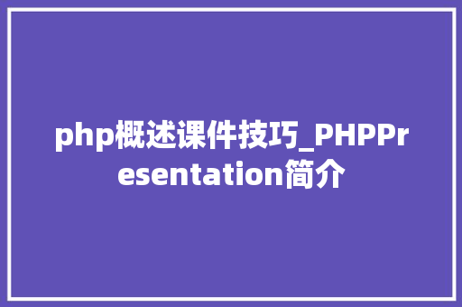 php概述课件技巧_PHPPresentation简介