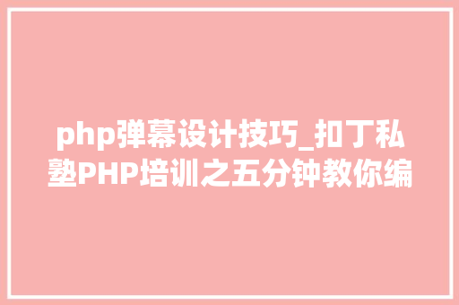 php弹幕设计技巧_扣丁私塾PHP培训之五分钟教你编写一个实时弹幕网站