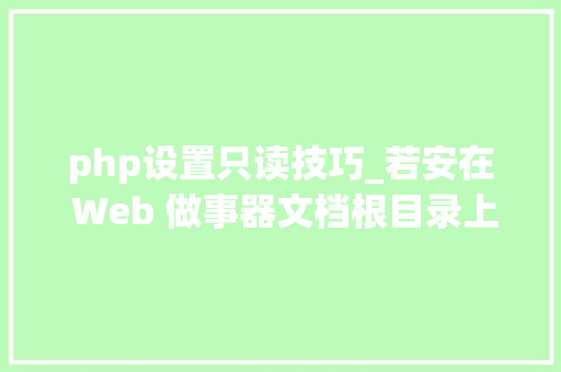 php设置只读技巧_若安在 Web 做事器文档根目录上设置只读文件权限