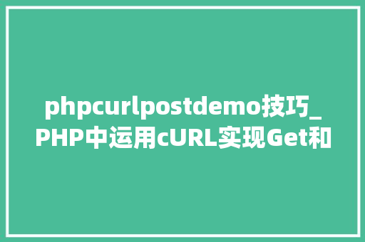phpcurlpostdemo技巧_PHP中运用cURL实现Get和Post请求的方法最全