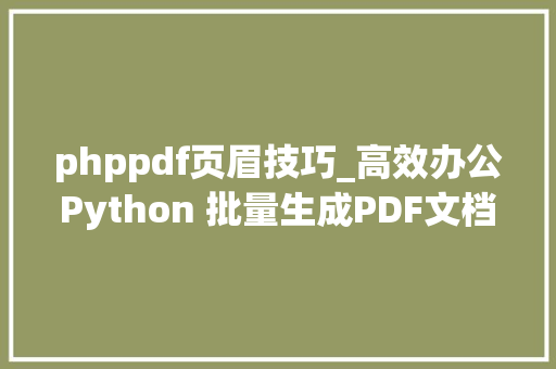phppdf页眉技巧_高效办公Python 批量生成PDF文档是若何做到的