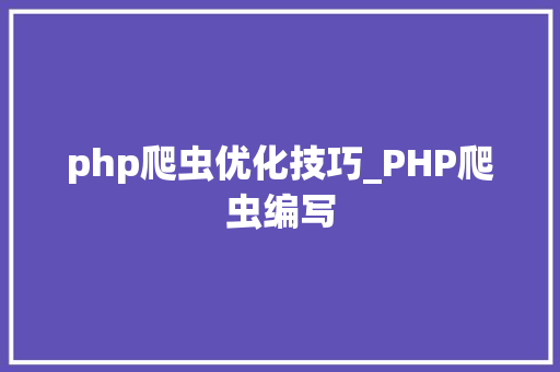 php爬虫优化技巧_PHP爬虫编写