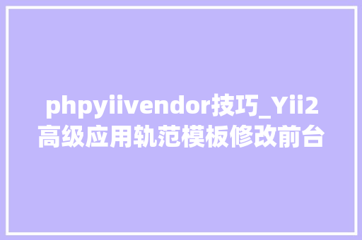 phpyiivendor技巧_Yii2高级应用轨范模板修改前台后台的访问路径