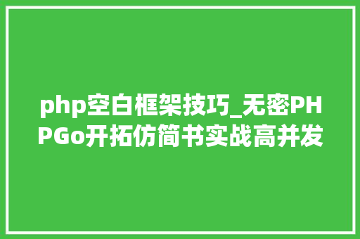 php空白框架技巧_无密PHPGo开拓仿简书实战高并发高可用微做事架构醉里挑灯看剑