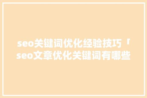 seo关键词优化经验技巧「seo文章优化关键词有哪些」