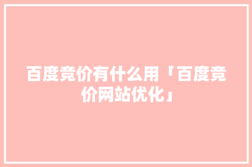 百度竞价有什么用「百度竞价网站优化」