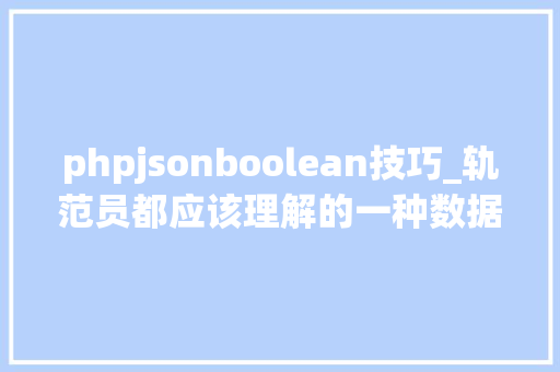 phpjsonboolean技巧_轨范员都应该理解的一种数据格式之 JSON